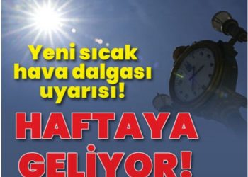 Haftaya geliyor! Yeni sıcak hava dalgası uyarısı
