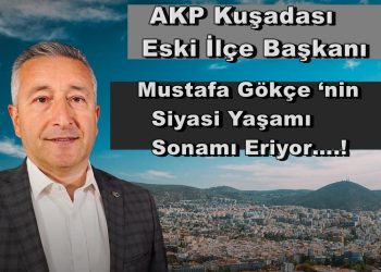 AKP Kuşadası ilçe Başkanı Mustafa Gökçe ‘nin Siyasi yaşamı sonamı eriyor….!