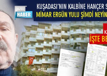 KUŞADASI’NIN KALBİNE HANÇER SAPLAYAN MİMAR ERGÜN YULU ŞİMDİ NEYİN PEŞİNDE?