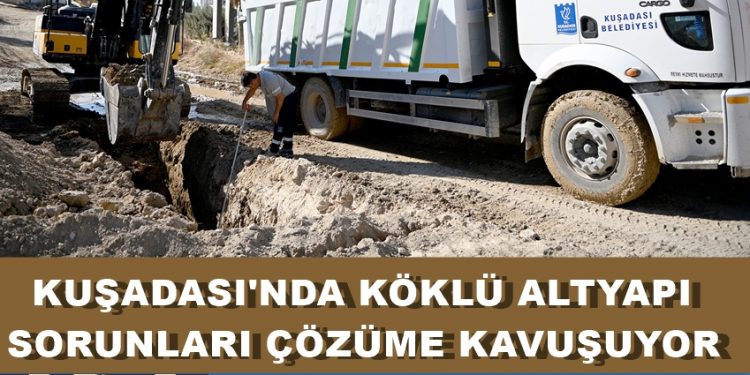 KUŞADASI’NDA KÖKLÜ ALTYAPI SORUNLARI ÇÖZÜME KAVUŞUYOR