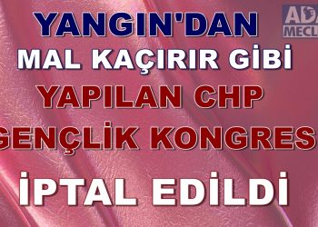 Yangından Mal Kaçırır Gibi Yapılan CHP’nin      Gençlik Kongresi İptal Edildi