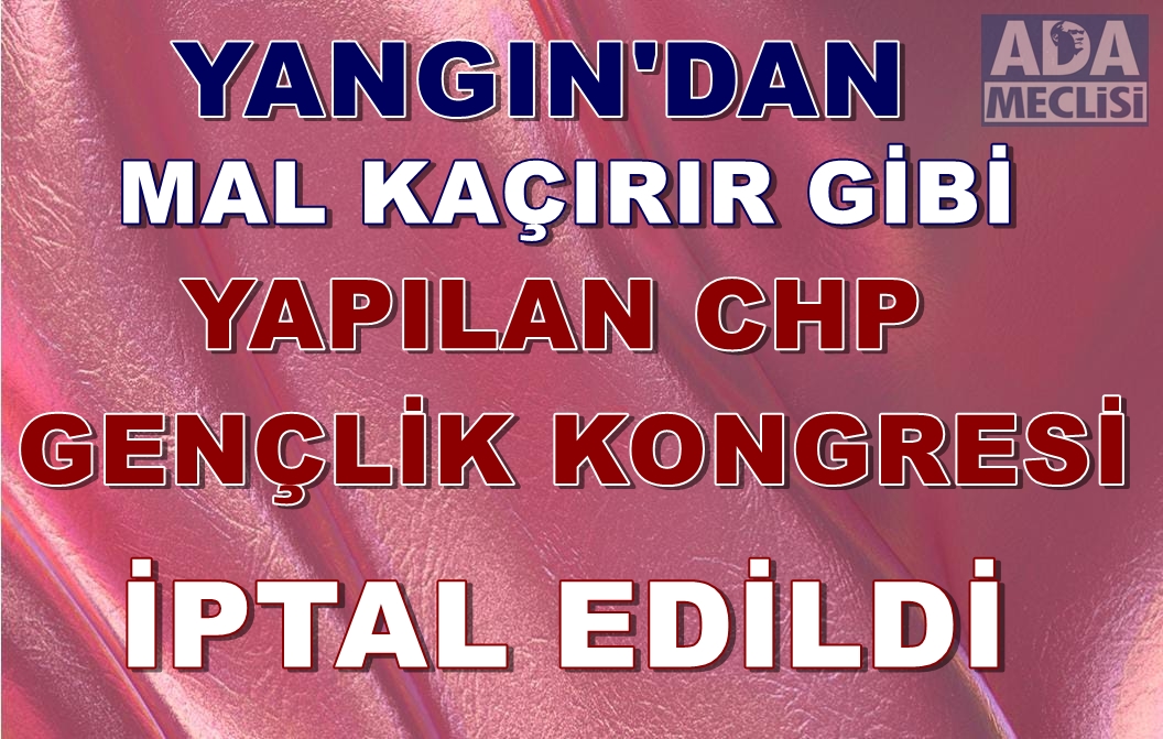 Yangından Mal Kaçırır Gibi Yapılan CHP’nin      Gençlik Kongresi İptal Edildi