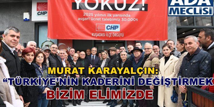 MURAT KARAYALÇIN: “TÜRKİYE’NİN KADERİNİ DEĞİŞTİRMEK BİZİM ELİMİZDE