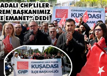 KUŞADALI CHPLİLER “EKREM BAŞKANIMIZ BİZE EMANET” DEDİ