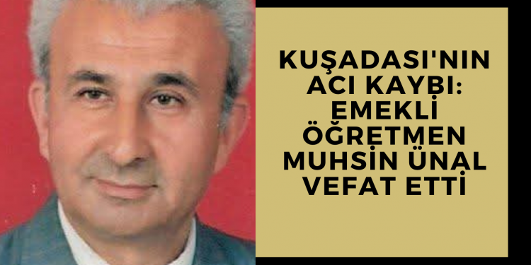 Kuşadası’nın Acı Kaybı: Emekli Öğretmen Muhsin Ünal Vefat Etti