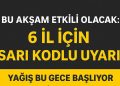 Bu Akşam Etkili Olacak: 6 İl İçin Sarı Kodlu Uyarı!