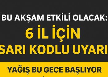 Bu Akşam Etkili Olacak: 6 İl İçin Sarı Kodlu Uyarı!