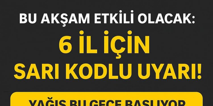 Bu Akşam Etkili Olacak: 6 İl İçin Sarı Kodlu Uyarı!