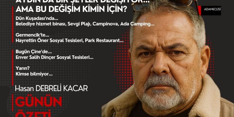 AYDIN’DA BİR ŞEYLER DEĞİŞİYOR…AMA BU DEĞİŞİM KİMİN İÇİN?