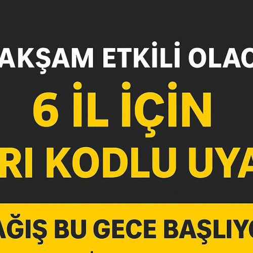 Bu Akşam Etkili Olacak: 6 İl İçin Sarı Kodlu Uyarı!