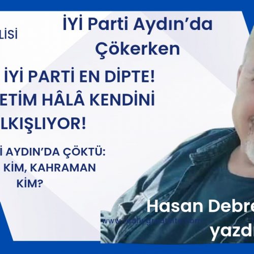 İYİ PARTİ AYDIN’DA ÇÖKTÜ: SUÇLU KİM, KAHRAMAN KİM?